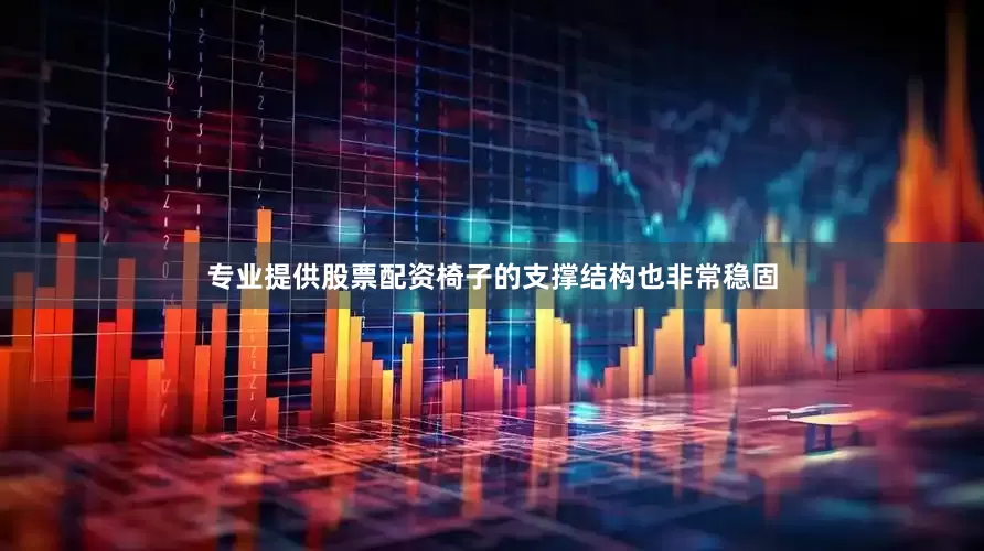 专业提供股票配资椅子的支撑结构也非常稳固