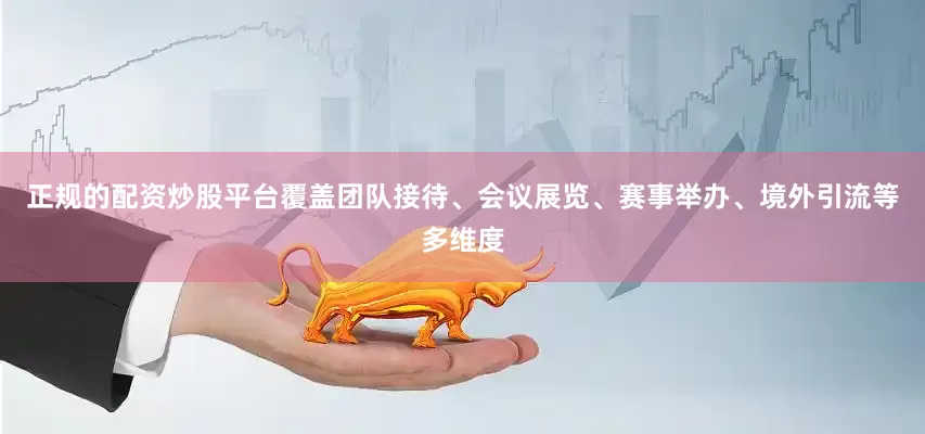 正规的配资炒股平台覆盖团队接待、会议展览、赛事举办、境外引流等多维度