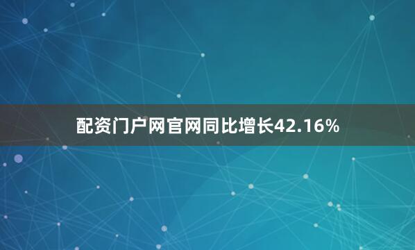 配资门户网官网同比增长42.16%