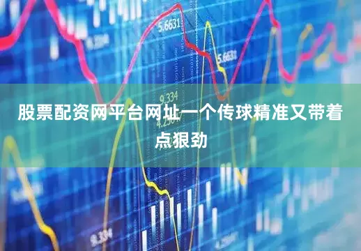 股票配资网平台网址一个传球精准又带着点狠劲