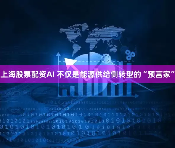 上海股票配资AI 不仅是能源供给侧转型的“预言家”