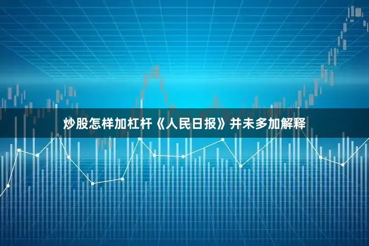 炒股怎样加杠杆《人民日报》并未多加解释