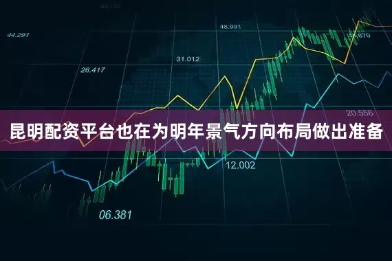 昆明配资平台也在为明年景气方向布局做出准备